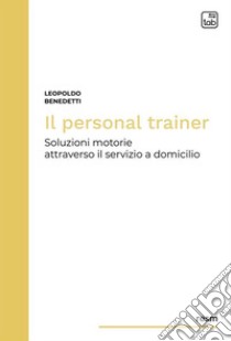 Il personal trainerSoluzioni motorie attraverso il servizio a domicilio. E-book. Formato PDF ebook di Leopoldo Benedetti