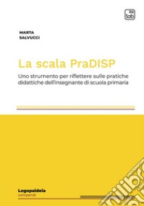 La scala PraDISPUno strumento per riflettere sulle pratiche didattiche dell'insegnante di scuola primaria. E-book. Formato PDF ebook di Marta Salvucci