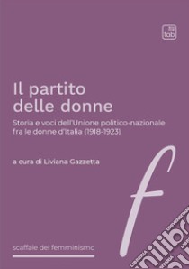 Il partito delle donneStoria e voci dell’Unione politico-nazionale fra le donne d’Italia (1918-1923). E-book. Formato PDF ebook di Liviana Gazzetta