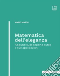 Matematica dell'eleganzaAppunti sulla sezione aurea e sue applicazioni. E-book. Formato PDF ebook di mario masoli