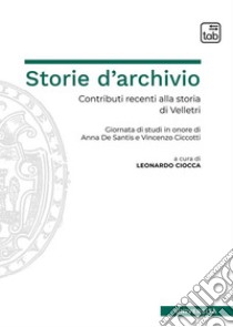 Storie d'archivioContributi recenti alla storia di Velletri. Giornata di studi in onore di Anna De Santis e Vincenzo Ciccotti. E-book. Formato PDF ebook di Leonardo Ciocca