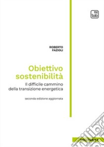 Obiettivo sostenibilitàIl difficile cammino della transizione energetica. Seconda edizione aggiornata. E-book. Formato PDF ebook di Roberto Fazioli