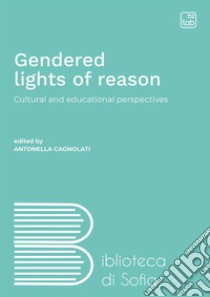 Gendered lights of reasonCultural and educational perspectives. E-book. Formato PDF ebook di Antonella Cagnolati