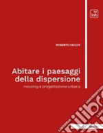 Abitare i paesaggi della dispersioneHousing e progettazione urbana. E-book. Formato PDF