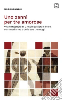 Uno zanni per tre amoroseVita e mestiere di Giovan Battista Fiorillo, commediante, e delle sue tre mogli. E-book. Formato PDF ebook