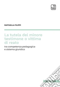 La tutela del minore testimone o vittima di reatotra competenza pedagogica e sistema giuridico. E-book. Formato PDF ebook