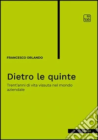 Dietro le quinteTrent'anni di vita vissuta nel mondo aziendale. E-book. Formato PDF ebook