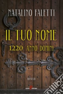 Il tuo nome: 1220 Anno Domini. E-book. Formato EPUB ebook di Natalino Faletti