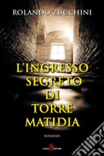 L’ingresso segreto di Torre Matidia. E-book. Formato EPUB ebook di Rolando Zucchini