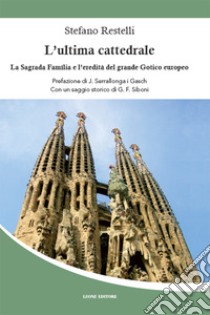 L’ultima cattedrale: La Sagrada Familia e l’eredità del grande Gotico europeo. E-book. Formato EPUB ebook di Stefano Restelli