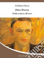 Dino Piazza – Dalla trincea all’arte. E-book. Formato EPUB ebook