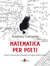 Matematica per poetiCome l'astrazione illumina il regno della mente. E-book. Formato EPUB ebook di Andrea Cattania