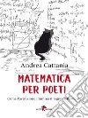 Matematica per poetiCome l'astrazione illumina il regno della mente. E-book. Formato EPUB ebook di Andrea Cattania