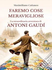 Faremo cose meraviglioseLa straordinaria avventura di Antoni Gaudí. E-book. Formato EPUB ebook
