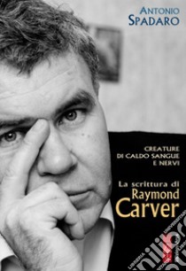 Creature di caldo sangue e nervi: La scrittura di Raymond Carver. E-book. Formato EPUB ebook di Antonio Spadaro