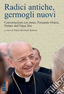 Radici antiche, germogli nuovi: Conversazione con mons. Fernando Ocáriz, Prelato dell’Opus Dei. E-book. Formato EPUB ebook di Fernando Ocariz