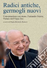 Radici antiche, germogli nuovi: Conversazione con mons. Fernando Ocáriz, Prelato dell’Opus Dei. E-book. Formato EPUB ebook