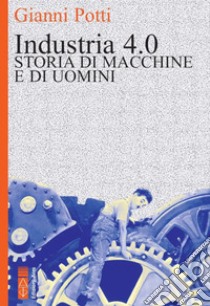 Industria 4.0: Storia di macchine e di uomini. E-book. Formato EPUB ebook di Potti Gianni