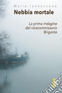 Nebbia mortale: La prima indagine del vicecommissario Brigante. E-book. Formato EPUB ebook di Mario Arturo Iannaccone