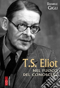 T.S. Eliot: Nel fuoco del conoscere. E-book. Formato EPUB ebook