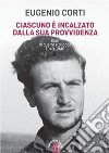 Ciascuno è incalzato dalla sua provvidenza: Diari di guerra e di pace 1940-1949. E-book. Formato EPUB ebook di Eugenio Corti