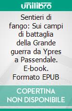 Sentieri di fango: Sui campi di battaglia della Grande guerra da Ypres a Passendale. E-book. Formato EPUB ebook di Michele Spagnolo