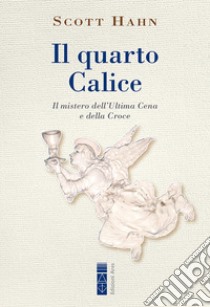 Il quarto Calice: Il mistero dell'Ultima Cena e della Croce. E-book. Formato EPUB ebook di Scott Hahn