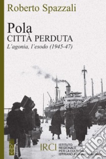 Pola. Città perduta: L'agonia, l'esodo (1945-47). E-book. Formato EPUB ebook di Roberto Spazzali