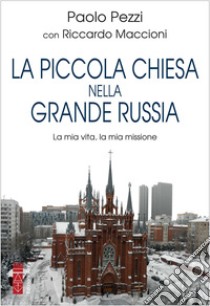 La Piccola Chiesa nella Grande Russia: La mia vita, la mia missione. E-book. Formato EPUB ebook di Paolo Pezzi