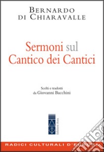 Sermoni sul Cantico dei Cantici: Scelti e tradotti da Giovanni Bacchini. E-book. Formato EPUB ebook di Bernardo Di Chiaravalle