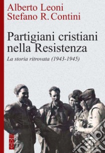 Partigiani cristiani nella Resistenza: La storia ritrovata (1943-1945). E-book. Formato EPUB ebook di Alberto Leoni