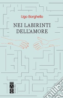 Nei labirinti dell'amore. E-book. Formato EPUB ebook di Ugo Borghello