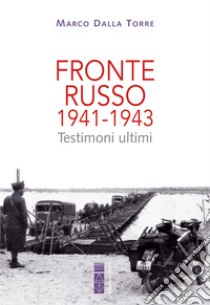 Fronte russo 1941-1943: Testimoni ultimi. E-book. Formato EPUB ebook di Marco Dalla Torre