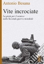 Vite incrociate: Storie di pietà per il nemico nella Seconda guerra mondiale. E-book. Formato EPUB ebook