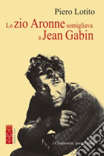 Lo zio Aronne somigliava a Jean Gabin: i Cinquanta, quegli anni. E-book. Formato EPUB ebook di Piero Lotito