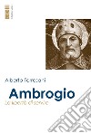 Ambrogio: La libertà di servire. E-book. Formato EPUB ebook di Alberto Torresani