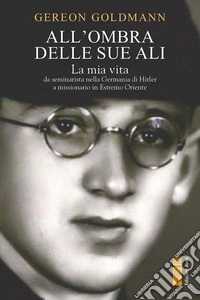 All'ombra delle Sue ali: La mia vita da seminarista nella Germania di Hitler a missionario in Estremo Oriente. E-book. Formato EPUB ebook