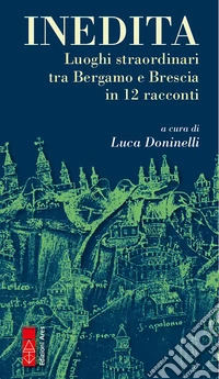 Inedita: Luoghi straordinari tra Bergamo e Brescia in 12 racconti. E-book. Formato EPUB ebook