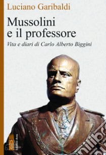 Mussolini e il professore: Vita e diari di Carlo Alberto Biggini. E-book. Formato EPUB ebook di Luciano Garibaldi