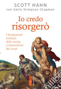 Io credo risorgerò: I fondamenti cristiani della morte e risurrezione dei corpi. E-book. Formato EPUB ebook di Scott Hahn