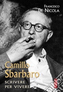 Camillo Sbarbaro: Scrivere per vivere. E-book. Formato EPUB ebook di Francesco De Nicola