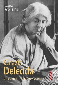 Grazia Deledda: Cuore indomabile. E-book. Formato EPUB ebook
