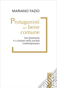Protagonisti del bene comune: San Josemaría Escrivá e i cristiani nella società contemporanea. E-book. Formato EPUB ebook