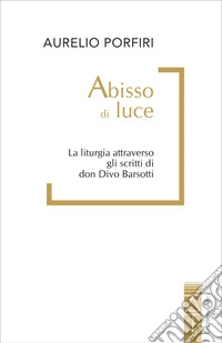 Abisso di luce: La liturgia attraverso gli scritti di don Divo Barsotti. E-book. Formato EPUB ebook