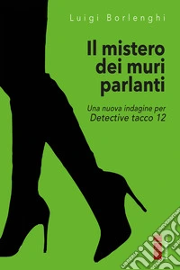 Il mistero dei muri che parlano: Una nuova indagine per Detective tacco 12. E-book. Formato EPUB ebook