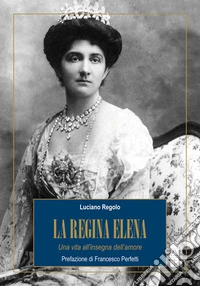 La Regina Elena: Una vita all'insegna dell'amore. E-book. Formato EPUB ebook