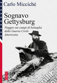 Sognavo Gettysburg: Viaggio sui campi di battaglia della Guerra Civile Americana. E-book. Formato EPUB ebook