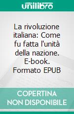 La rivoluzione italiana: Come fu fatta l'unità della nazione. E-book. Formato EPUB ebook
