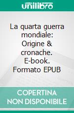 La quarta guerra mondiale: Origine & cronache. E-book. Formato EPUB ebook