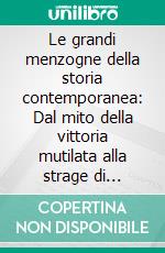Le grandi menzogne della storia contemporanea: Dal mito della vittoria mutilata alla strage di Marzabotto. E-book. Formato EPUB ebook
